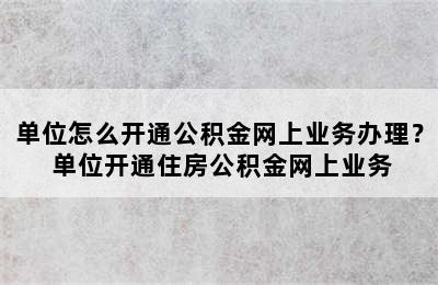 单位怎么开通公积金网上业务办理？ 单位开通住房公积金网上业务